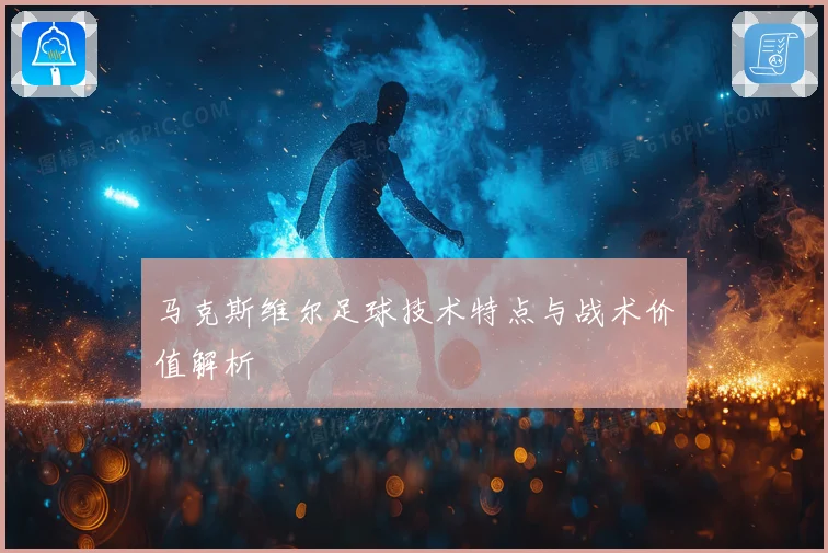 马克斯维尔足球技术特点与战术价值解析