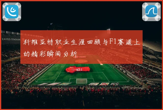 科维亚特职业生涯回顾与F1赛道上的精彩瞬间分析