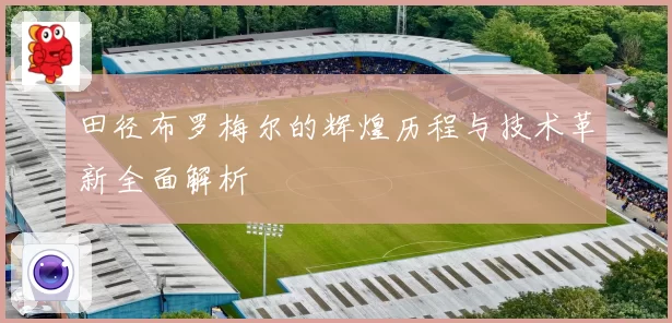 田径布罗梅尔的辉煌历程与技术革新全面解析