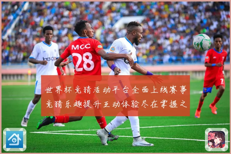 世界杯竞猜活动平台全面上线赛事竞猜乐趣提升互动体验尽在掌握之数据研判