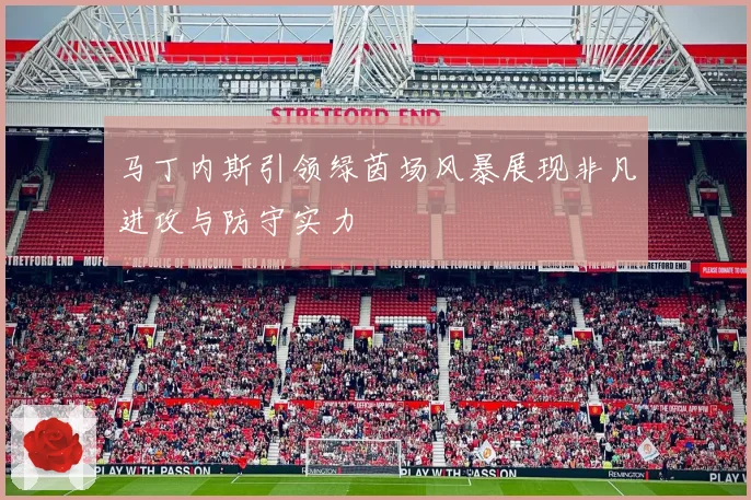 马丁内斯引领绿茵场风暴展现非凡进攻与防守实力
