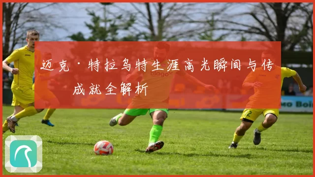 迈克·特拉乌特生涯高光瞬间与传奇成就全解析