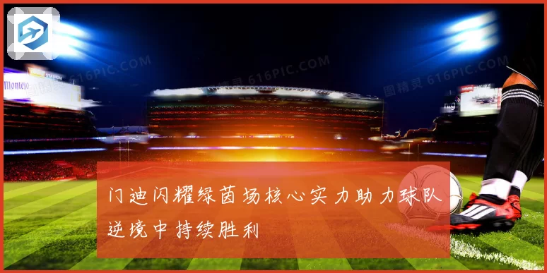 门迪闪耀绿茵场核心实力助力球队逆境中持续胜利