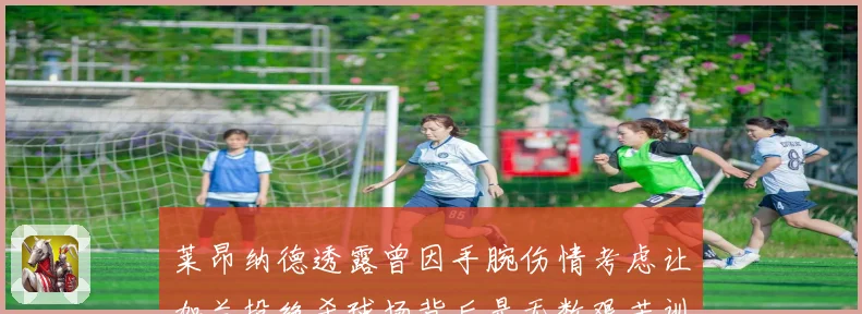 莱昂纳德透露曾因手腕伤情考虑让加兰投绝杀球场背后是无数艰苦训赛场复盘