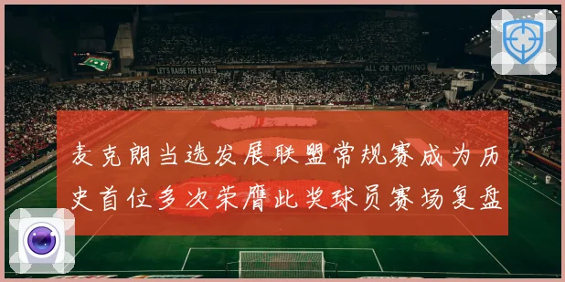 麦克朗当选发展联盟常规赛成为历史首位多次荣膺此奖球员赛场复盘