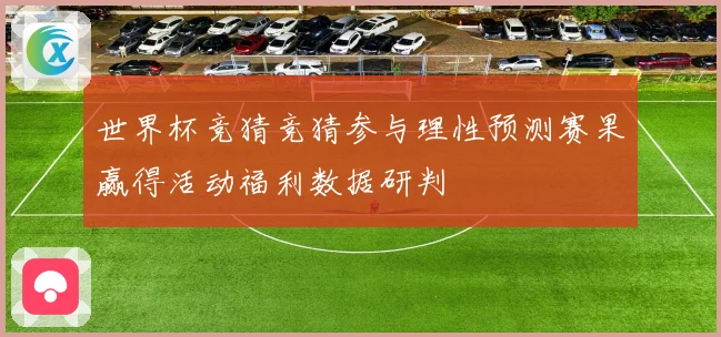 世界杯竞猜竞猜参与理性预测赛果赢得活动福利数据研判