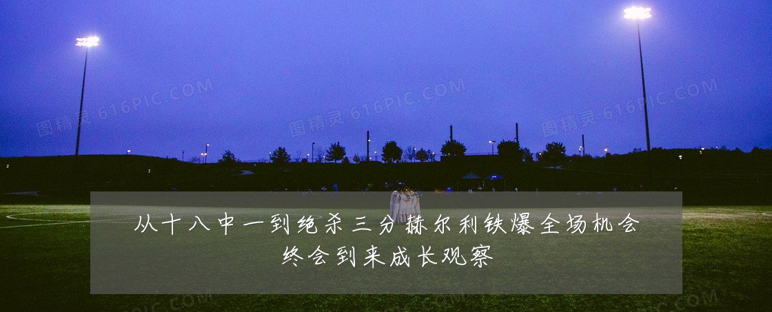 从十八中一到绝杀三分赫尔利铁爆全场机会终会到来成长观察