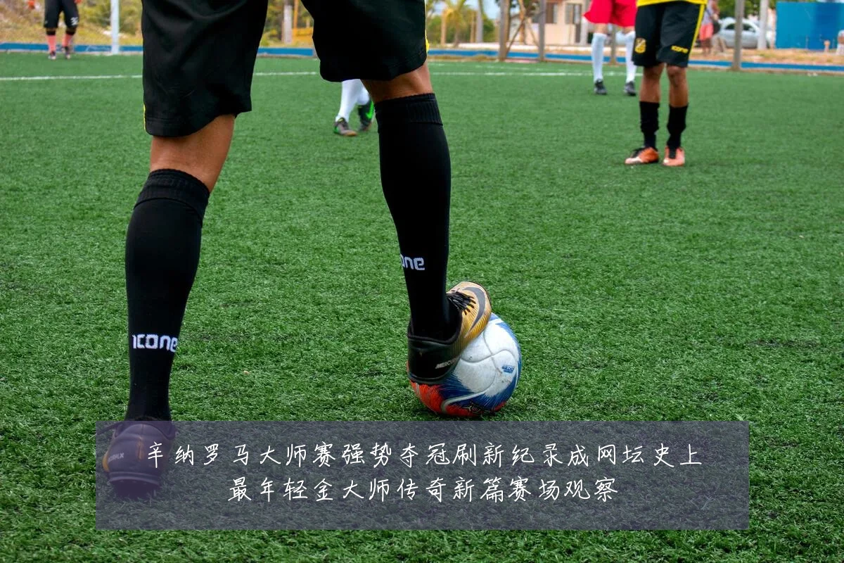 辛纳罗马大师赛强势夺冠刷新纪录成网坛史上最年轻金大师传奇新篇赛场观察