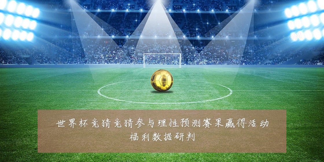 世界杯竞猜竞猜参与理性预测赛果赢得活动福利数据研判