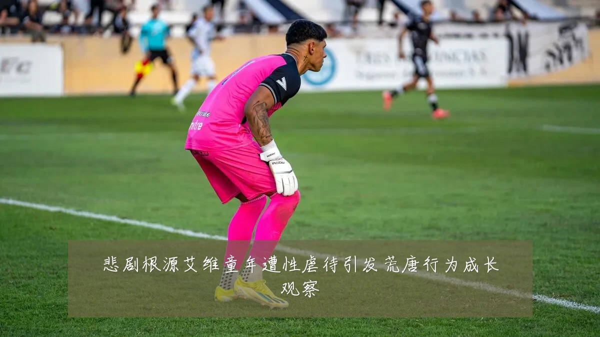 悲剧根源艾维童年遭性虐待引发荒唐行为成长观察
