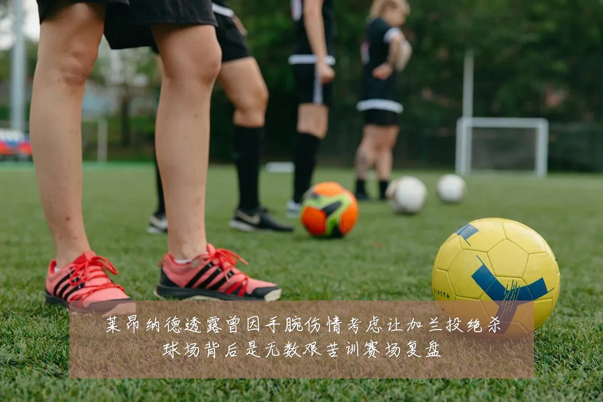 莱昂纳德透露曾因手腕伤情考虑让加兰投绝杀球场背后是无数艰苦训赛场复盘