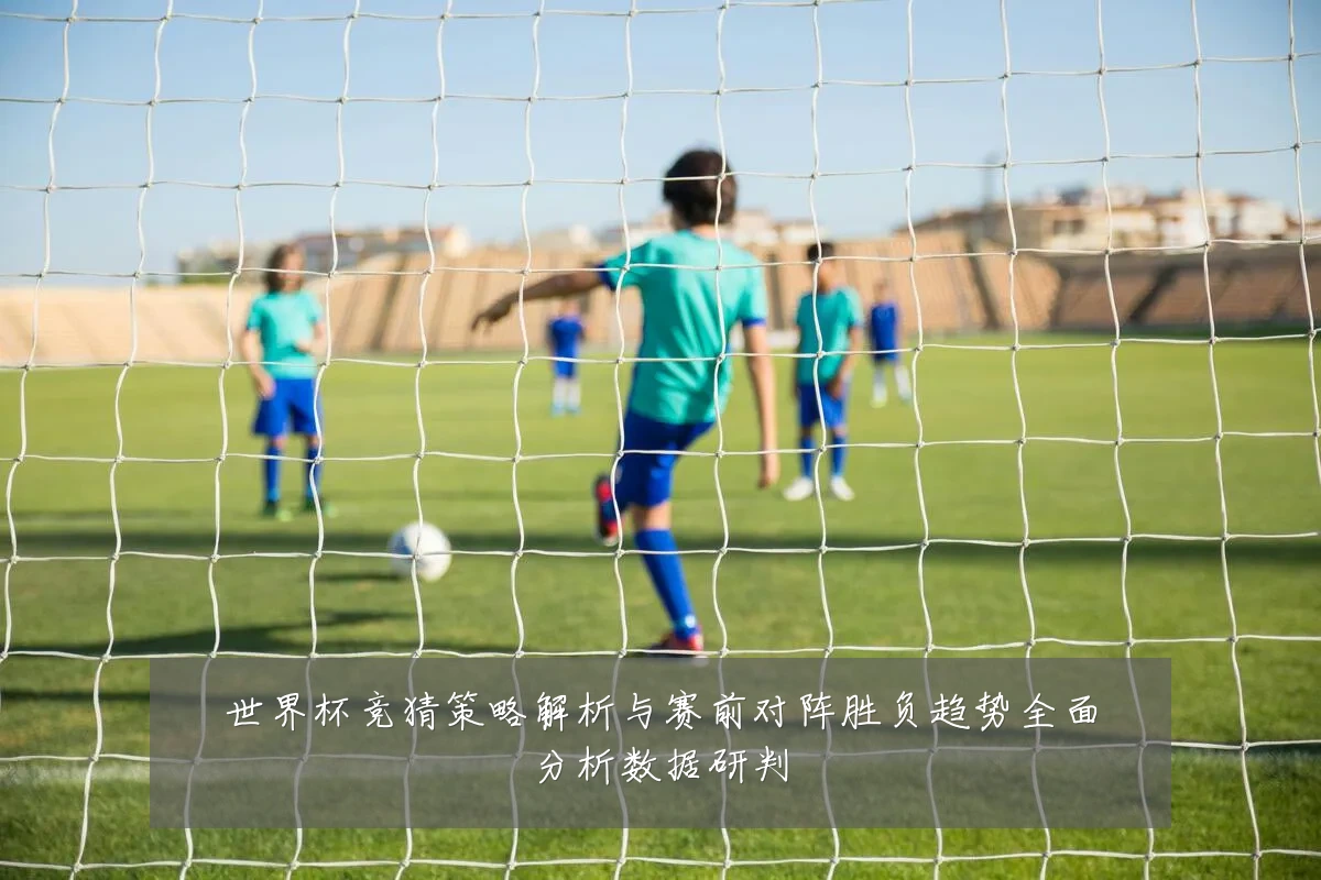 世界杯竞猜策略解析与赛前对阵胜负趋势全面分析数据研判
