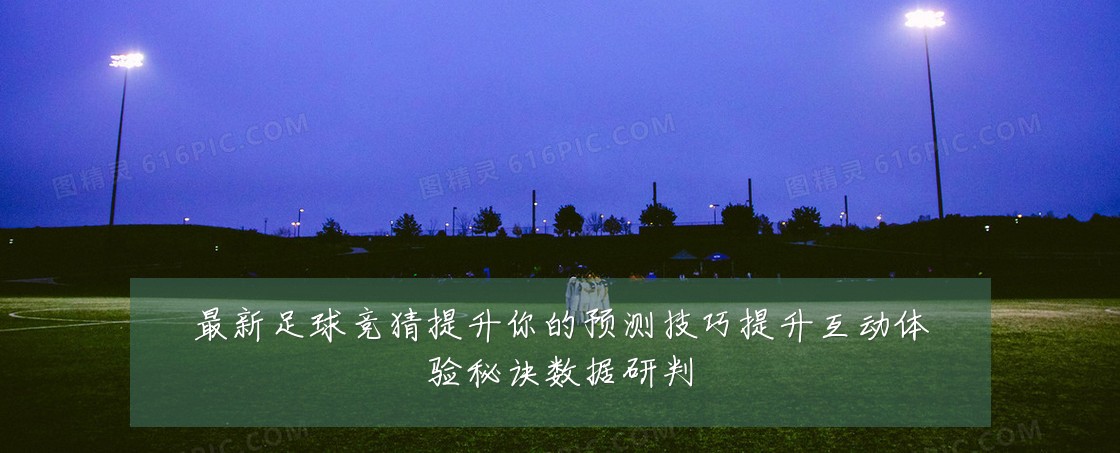 最新足球竞猜提升你的预测技巧提升互动体验秘诀数据研判